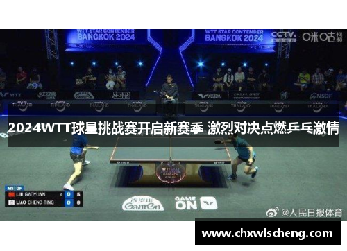 2024WTT球星挑战赛开启新赛季 激烈对决点燃乒乓激情