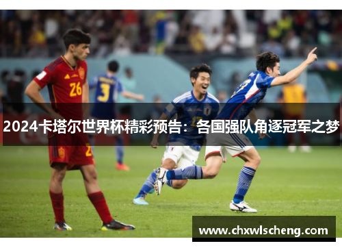 2024卡塔尔世界杯精彩预告：各国强队角逐冠军之梦