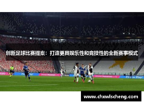创新足球比赛提案：打造更具娱乐性和竞技性的全新赛事模式