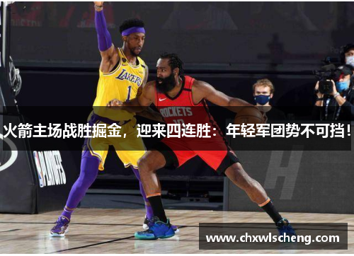 火箭主场战胜掘金，迎来四连胜：年轻军团势不可挡！