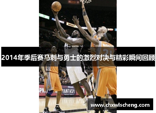 2014年季后赛马刺与勇士的激烈对决与精彩瞬间回顾