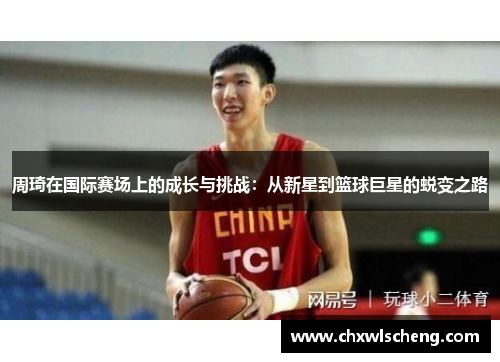 周琦在国际赛场上的成长与挑战：从新星到篮球巨星的蜕变之路