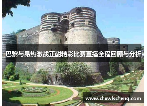 巴黎与昂热激战正酣精彩比赛直播全程回顾与分析