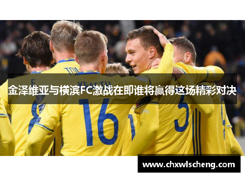 金泽维亚与横滨FC激战在即谁将赢得这场精彩对决