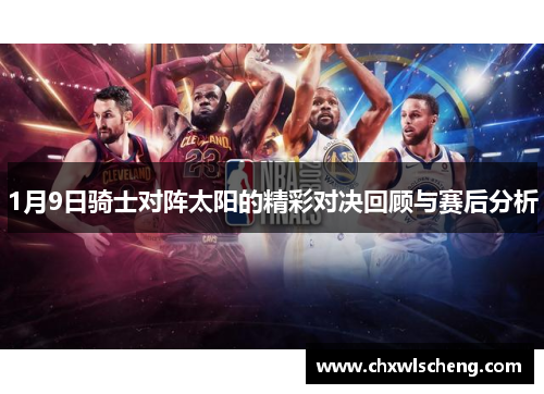 1月9日骑士对阵太阳的精彩对决回顾与赛后分析