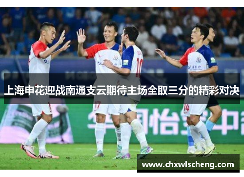上海申花迎战南通支云期待主场全取三分的精彩对决