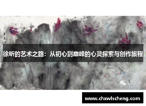 徐昕的艺术之路：从初心到巅峰的心灵探索与创作旅程